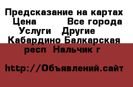 Предсказание на картах › Цена ­ 200 - Все города Услуги » Другие   . Кабардино-Балкарская респ.,Нальчик г.